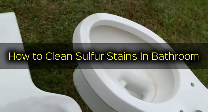 How to Clean Sulfur Stains In Bathroom: 4 Steps [DIY Method]